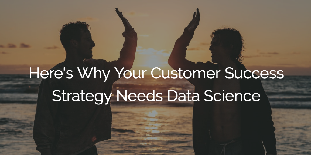 Here’s Why Your Customer Success Strategy Needs Data Science Image